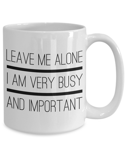 Sarcastic Gifts - Sarcastic Coffee Mugs - Funny Tea Mugs - Leave Me Alone, I Am Very Busy And Important Coffee Mug-Cute But Rude