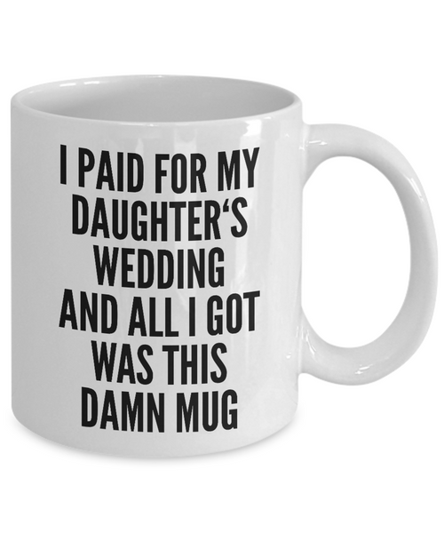 Father Of The Bride Gifts I Paid for My Daughter's Wedding and All I Got Was This Damn Mug Ceramic Coffee Cup Funny Father In Law Gifts-Cute But Rude