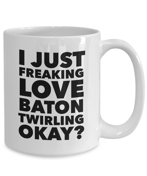 Baton Twirler Gifts I Just Freaking Love Baton Twirling Okay Funny Mug Ceramic Coffee Cup-Cute But Rude