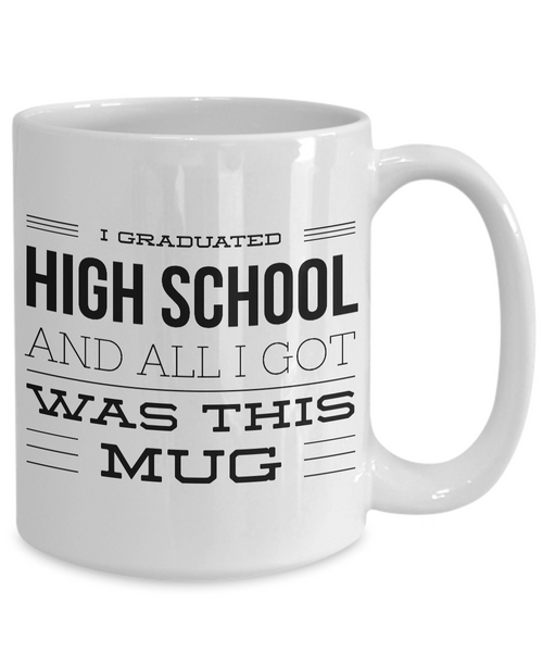 High School Graduation Gifts - Graduation Coffee Mug - Funny Graduation Gifts - I Graduated High School And All I Got Was This Mug-Cute But Rude