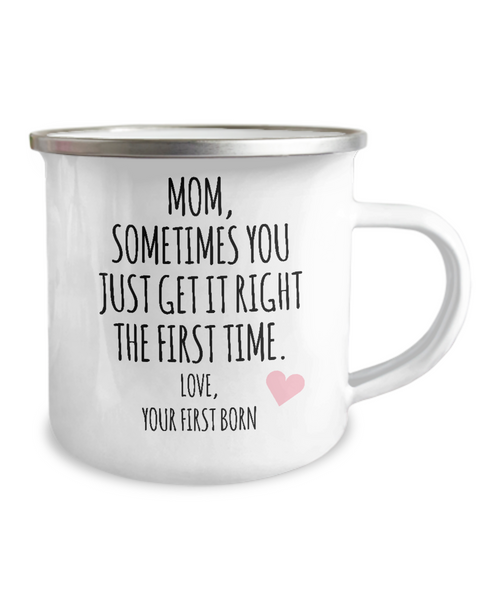 Mom, Sometimes You Just Get It Right The First Time. Love Your First Born Child  Metal Camping Mug Coffee Cup Funny Gift