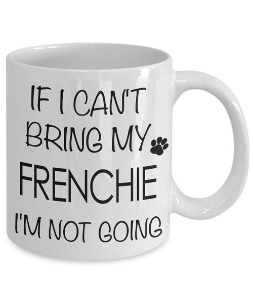 If I Can't Bring My Frenchie I'm Not Going Funny Coffee Mug French Bulldog Gift Coffee Cup-Cute But Rude