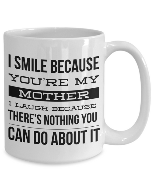 Coffee Mug Gifts for Mom - I Smile Because You're My Mother I Laugh Because There's Nothing You Can Do About It Ceramic Coffee Cup-Cute But Rude