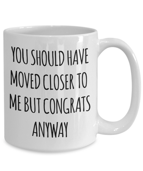 You Should Have Moved Closer to Me Mug Funny Housewarming Gift New Home Coffee Cup