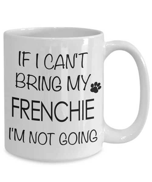 If I Can't Bring My Frenchie I'm Not Going Funny Coffee Mug French Bulldog Gift Coffee Cup-Cute But Rude