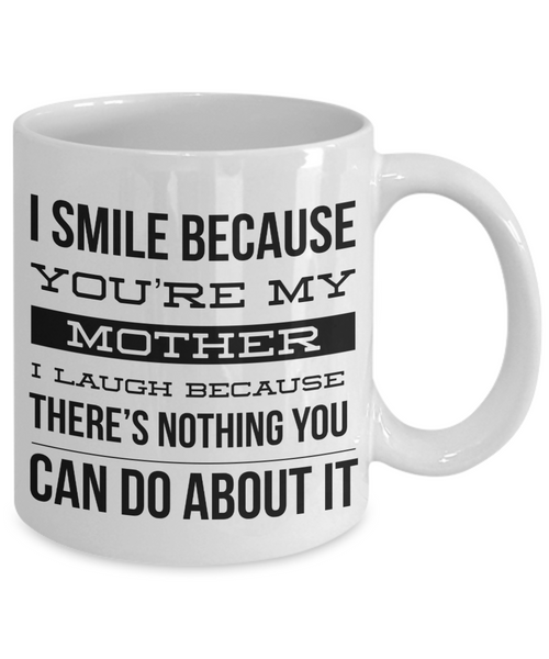 Coffee Mug Gifts for Mom - I Smile Because You're My Mother I Laugh Because There's Nothing You Can Do About It Ceramic Coffee Cup-Cute But Rude