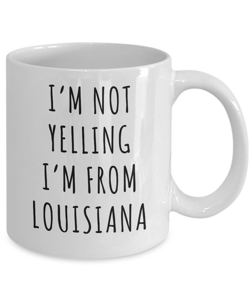 Louisiana Mug, Louisiana Gift, I'm Not Yelling I'm From Louisiana Coffee Cup