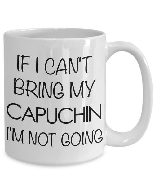 Monkey Mug - Capuchin Gifts - If I Can't Bring My Capuchin I'm Not Going Ceramic Coffee Mug-Cute But Rude