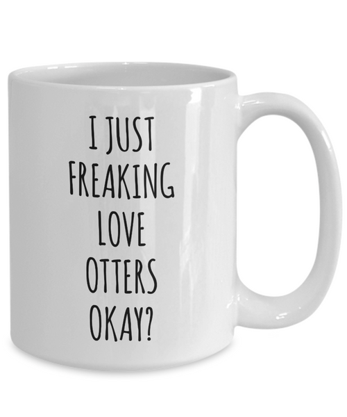 Otter Mug, Otter Gifts, I Just Freaking Love Otters Okay Coffee Cup