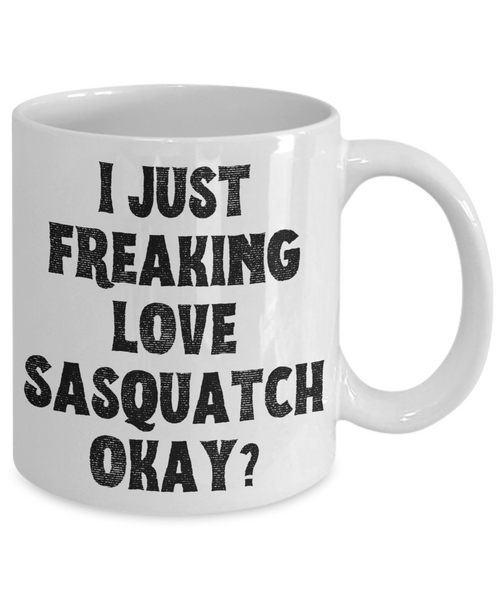 Sasquatch Mug, Sasquatch Gifts, Sasquatch Gift, Bigfoot Coffee Mug, I Just Freaking Love Sasquatch Okay Coffee Cup