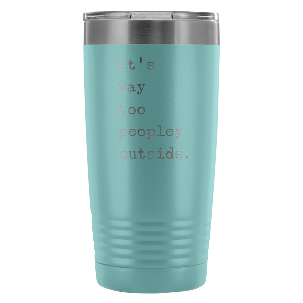 It's Way Too Peopley Outside Tumbler 20 oz. Mug Travel Coffee Cup-Cute But Rude