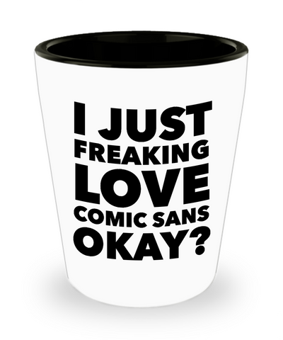 Comic Sans Shot Glass I Just Freaking Love Comic Sans Okay? Ceramic Shot Glasses