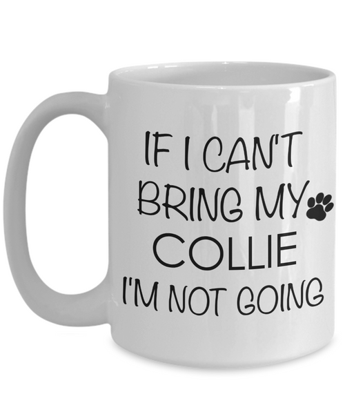 Collie Dog Gifts If I Can't Bring My Collie I'm Not Going Mug Ceramic Coffee Cup-Cute But Rude