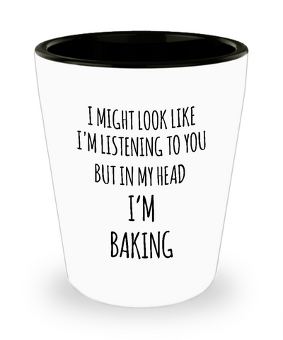 I Might Look Like I'm Listening To You But In My Head I'm Baking Ceramic Shot Glass Funny Gift