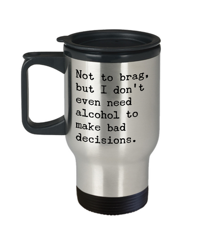 Sobriety Travel Mug - Not To Brag But I Don't Even Need Alcohol To Make Bad Decisions Stainless Steel Insulated Travel Coffee Cup-Cute But Rude