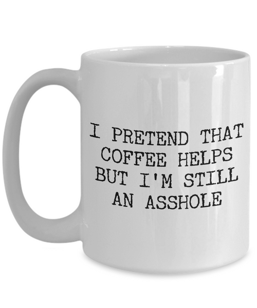 Funny Asshole Coffee Mug - I Pretend that Coffee Helps But I'm Still An Asshole Ceramic Coffee Cup-Cute But Rude