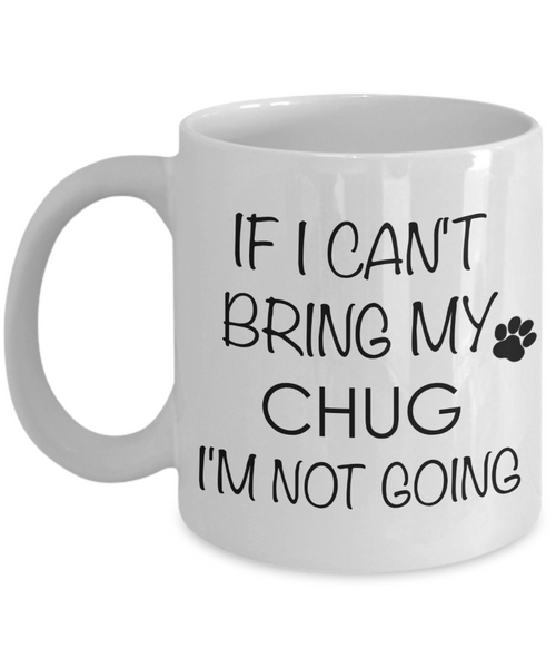 Chug Dog Gift - If I Can't Bring My Chug I'm Not Going Mug Ceramic Coffee Cup-Cute But Rude