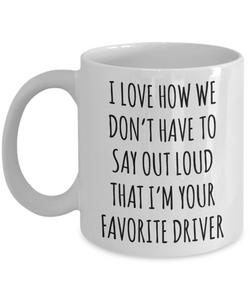 Driver Gift for Driver I Love How We Don't Have to Say Out Loud That I'm Your Favorite Driver Mug Coffee Cup