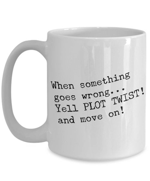 When Something Goes Wrong Yell Plot Twist And Move On Mug Ceramic Cup-Cute But Rude