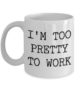 I'm Too Pretty to Work Mug Funny Office Ceramic Coffee Cup﻿-Cute But Rude