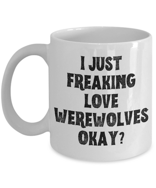 Werewolf Mug, Werewolf Gifts, Spooky Mug, Goth Mug, I Just Freaking Love Werewolves Okay Coffee Cup