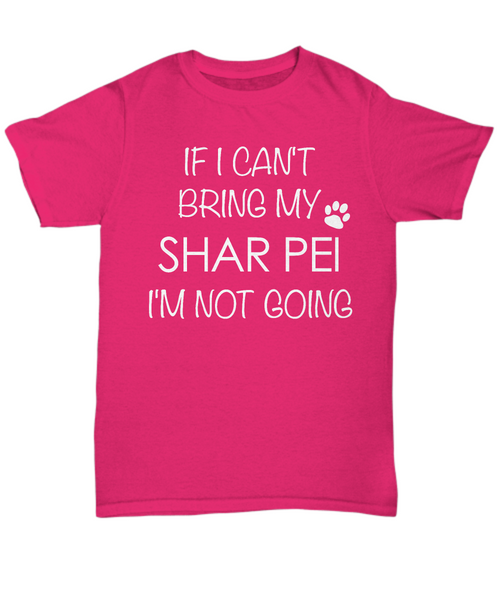 Shar Pei Shirts - If I Can't Bring My Shar Pei I'm Not Going Unisex T-Shirt Sharpei Dog Gifts-HollyWood & Twine