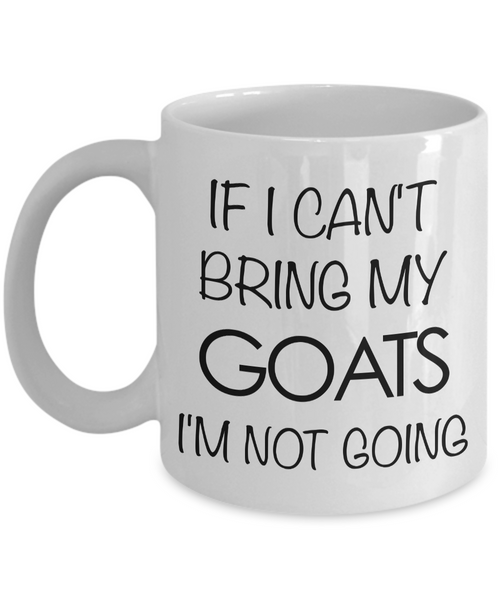 Goat Coffee Mug - Goat Gifts - If I Can't Bring My Goats I'm Not Going Coffee Mug-Cute But Rude