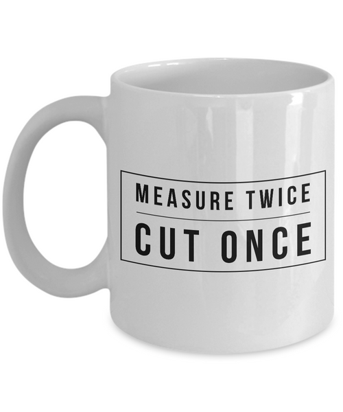 Woodworking Gifts - Measure Twice Cut Once Coffee Mug - Woodworker Mug - Carpenter Mug-Cute But Rude