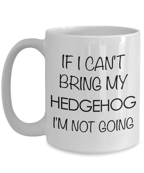 Hedgehog Mug - Hedgehog Gifts - If I Can't Bring My Hedgehog I'm Not Going Coffee Mug Ceramic Tea Cup for Hedgehog Lovers-Cute But Rude