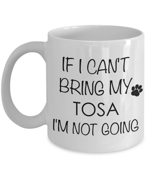 Tosa Dog Gifts If I Can't Bring My Tosa I'm Not Going Mug Ceramic Coffee Cup-Cute But Rude