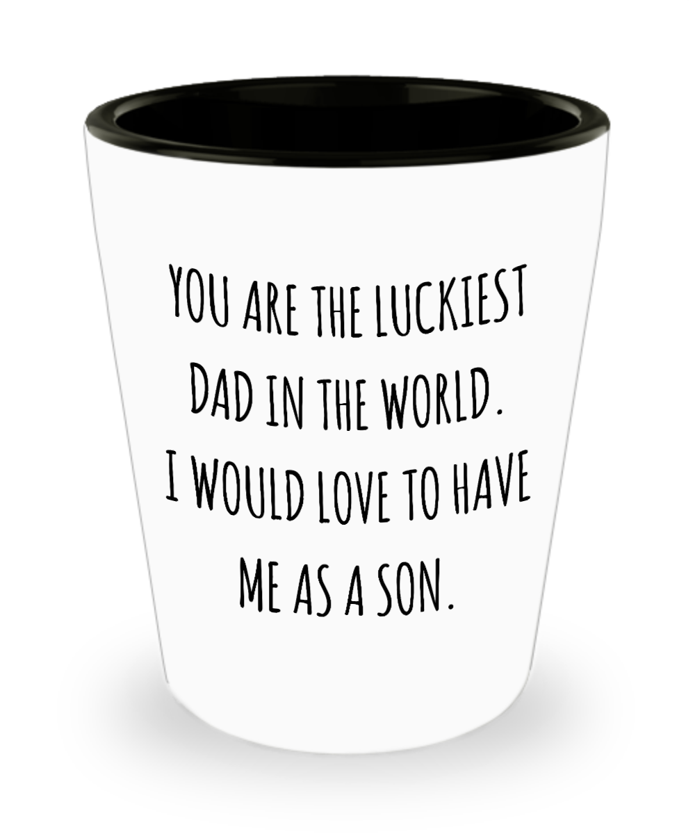 You are the Luckiest Dad in the World I Would Love to Have Me as a Son Funny Ceramic Shot Glass