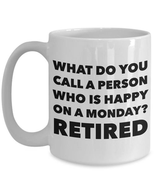 Retirement Coffee Mug - What Do You Call A Person Who Is Happy On Monday? RETIRED Ceramic Coffee Cup-Cute But Rude