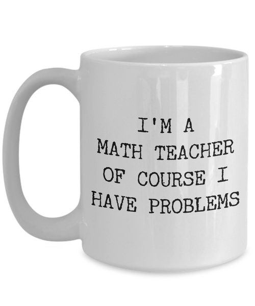 Coffee Mug Gifts for Teacher - I'm a Math Teacher Of Course I have Problems Ceramic Coffee Cup-Cute But Rude