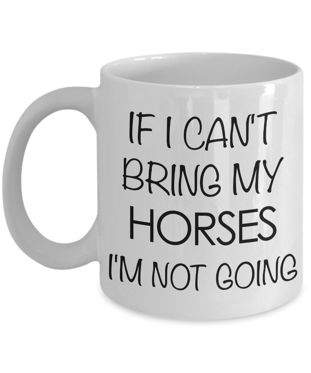 Funny Horse Coffee Mug - Horse Gifts for Horse Lovers - If I Can't Bring My Horses, I'm Not Going-Cute But Rude