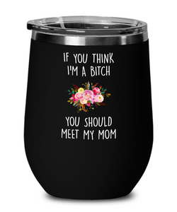 If You Think I'm A Bitch You Should Meet My Mom Insulated Wine Tumbler 12oz Travel Cup Funny Gift