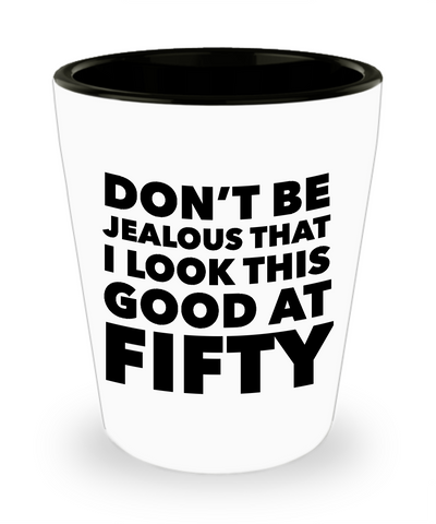 Turning 50 Shot Glass - Don't Be Jealous That I Look This Good at Fifty Funny Ceramic Shotglass