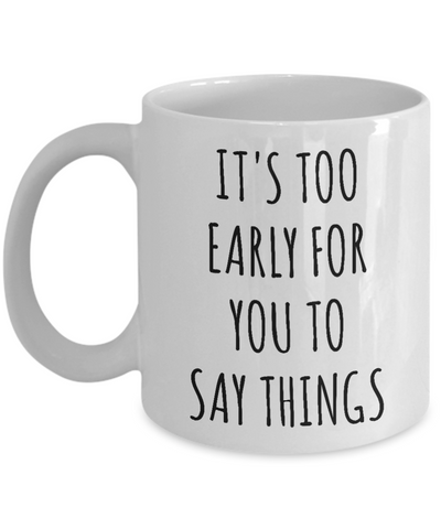 It's Too Early for You to Say Things Mug Funny Work Coffee Cup-Cute But Rude