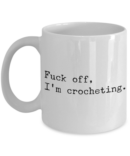 Funny Crochet Coffee Mug - Fuck Off I'm Crocheting Ceramic Coffee Cup-Cute But Rude