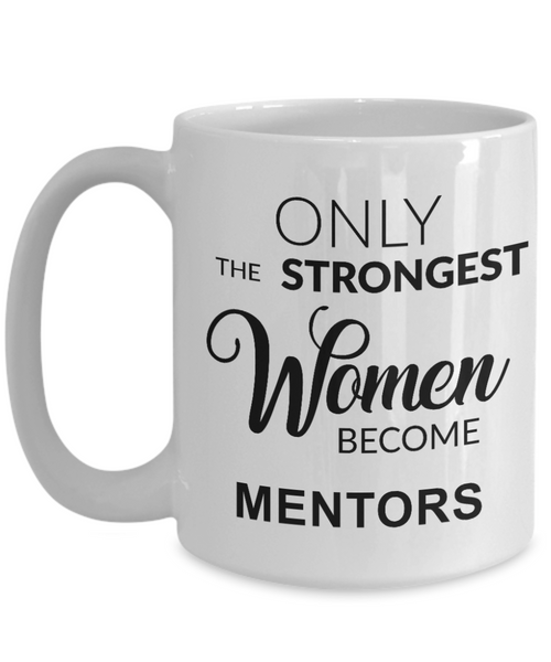 Mentor Gift for Mentor Appreciation Thank You Mentor Teacher Mug Only the Strongest Women Become Mentors Coffee Cup