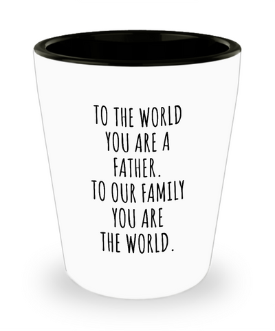 To The World You Are A Father. To Our Family You Are The World. Fathers Day Gift From Wife, Daughter, Son To Our Family You Are The World Ceramic Shot Glass Funny Gift