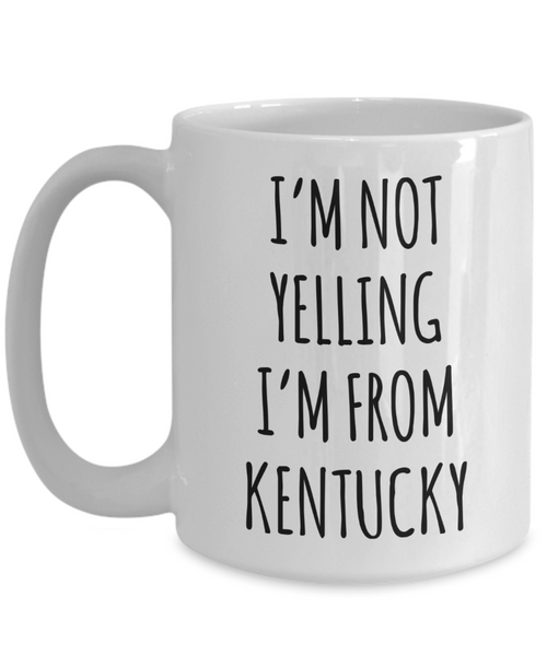 Kentucky Gifts, Kentucky Mug, I'm Not Yelling I'm From Kentucky Coffee Cup