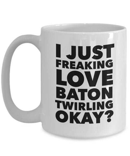 Baton Twirler Gifts I Just Freaking Love Baton Twirling Okay Funny Mug Ceramic Coffee Cup-Cute But Rude