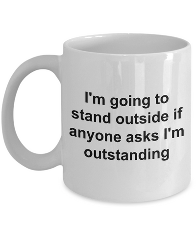 Coffee Mugs for Work - I'm Going to Stand Outside If Anyone Asks I'm Outstanding Funny Ceramic Coffee Cup-Cute But Rude