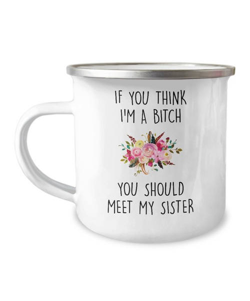 If You Think I'm A Bitch You Should Meet My Sister Metal Camping Mug Coffee Cup Funny Gift