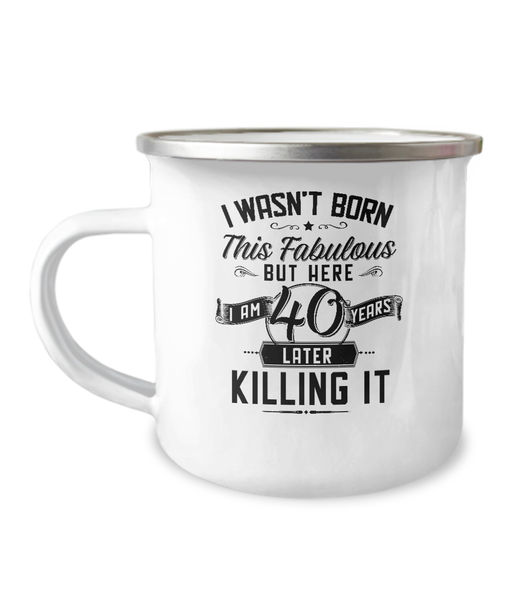 I Wasn't Born This Fabulous But Here I Am 40 Years Later Killing It Metal Camping Mug Coffee Cup Funny Gift