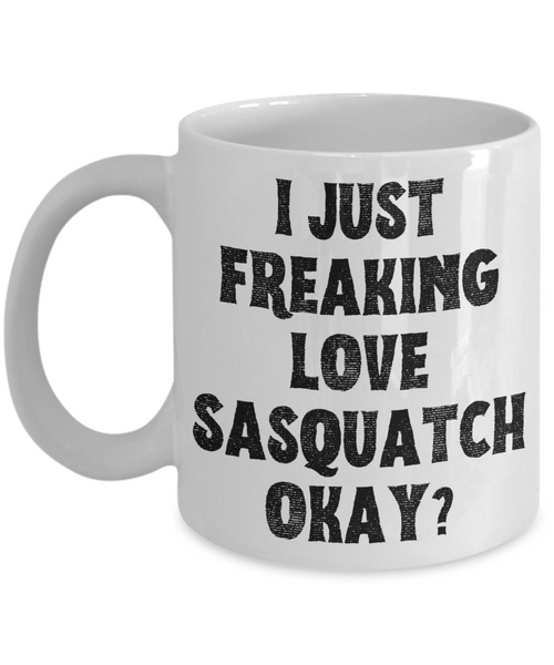 Sasquatch Mug, Sasquatch Gifts, Sasquatch Gift, Bigfoot Coffee Mug, I Just Freaking Love Sasquatch Okay Coffee Cup