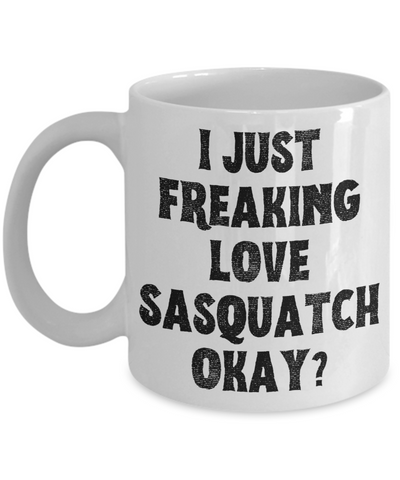 Sasquatch Mug, Sasquatch Gifts, Sasquatch Gift, Bigfoot Coffee Mug, I Just Freaking Love Sasquatch Okay Coffee Cup