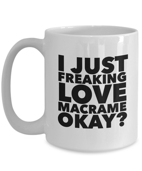 Macrame Gifts I Just Freaking Love Macrame Okay Funny Mug Ceramic Coffee Cup-Cute But Rude