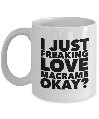 Macrame Gifts I Just Freaking Love Macrame Okay Funny Mug Ceramic Coffee Cup-Cute But Rude