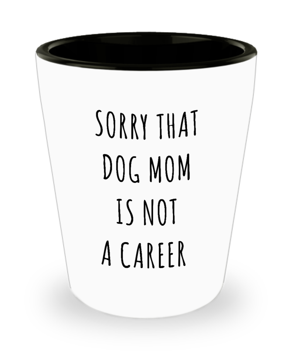 Funny Graduation Gift for Her Dog Lover Sorry That Dog Mom is Not a Career Ceramic Shot Glass